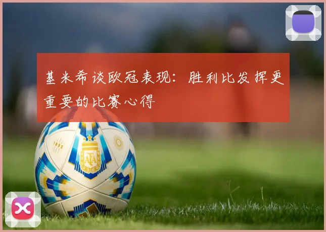 基米希谈欧冠表现：胜利比发挥更重要的比赛心得