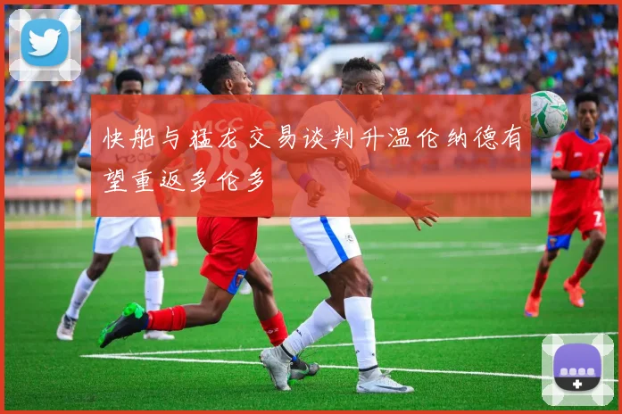 快船与猛龙交易谈判升温伦纳德有望重返多伦多