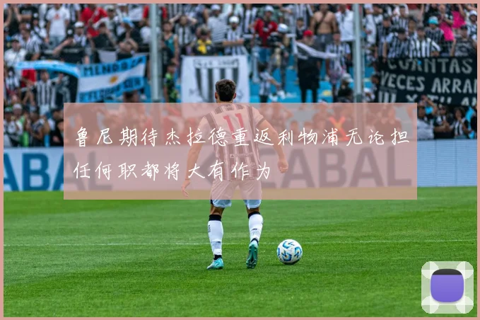 鲁尼期待杰拉德重返利物浦无论担任何职都将大有作为